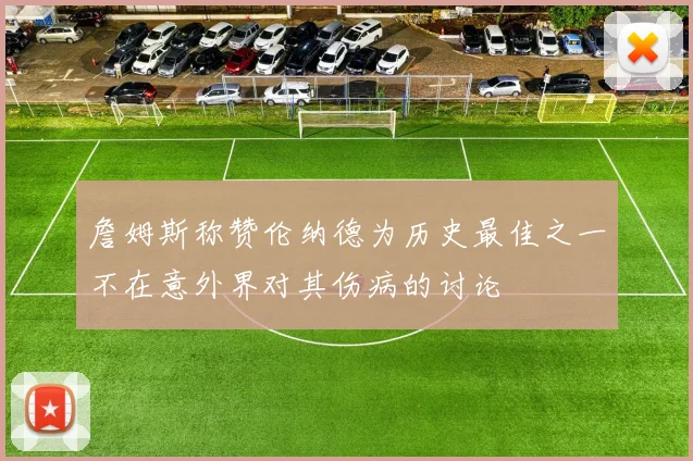 詹姆斯称赞伦纳德为历史最佳之一不在意外界对其伤病的讨论
