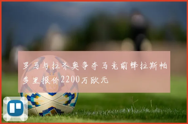 罗马与拉齐奥争夺马竞前锋拉斯帕多里报价2200万欧元