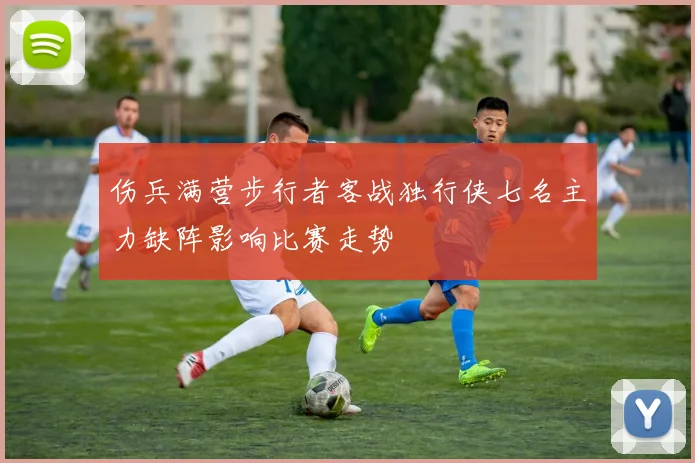 伤兵满营步行者客战独行侠七名主力缺阵影响比赛走势