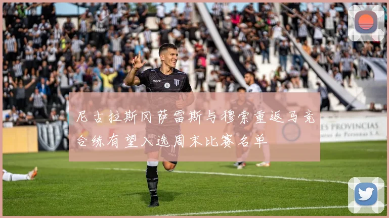 尼古拉斯冈萨雷斯与穆索重返马竞合练有望入选周末比赛名单