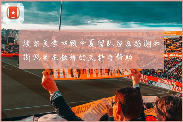 埃尔莫索回顾今夏留队经历感谢加斯佩里尼教练的支持与帮助