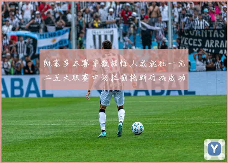 凯塞多本赛季数据惊人成就独一无二五大联赛中场拦截抢断对抗成功均超标