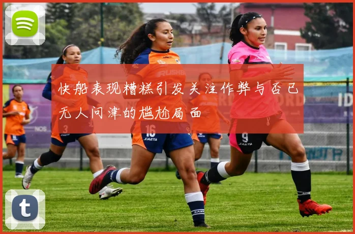 快船表现糟糕引发关注作弊与否已无人问津的尴尬局面