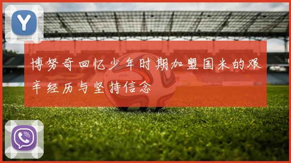 博努奇回忆少年时期加盟国米的艰辛经历与坚持信念