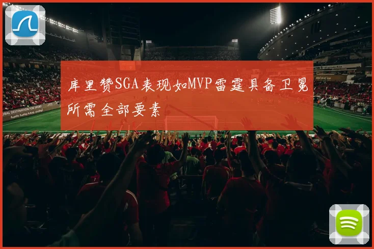 库里赞SGA表现如MVP雷霆具备卫冕所需全部要素