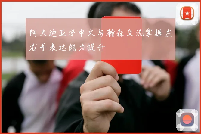 阿夫迪亚学中文与瀚森交流掌握左右手表达能力提升