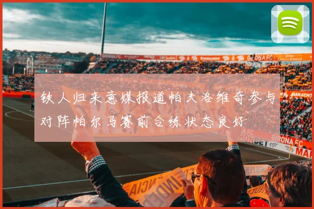 铁人归来意媒报道帕夫洛维奇参与对阵帕尔马赛前合练状态良好