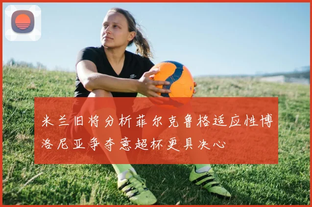 米兰旧将分析菲尔克鲁格适应性博洛尼亚争夺意超杯更具决心