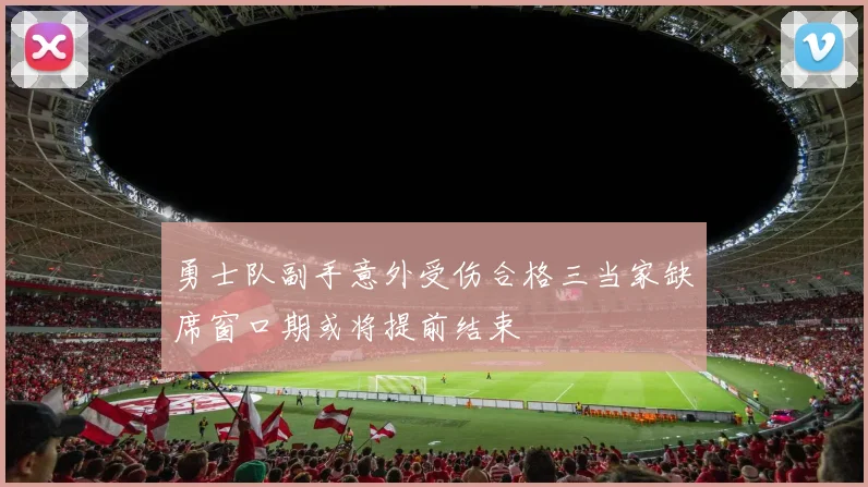 勇士队副手意外受伤合格三当家缺席窗口期或将提前结束