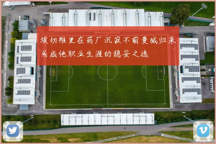 埃切维里在药厂沉寂不前曼城归来或成他职业生涯的稳妥之选