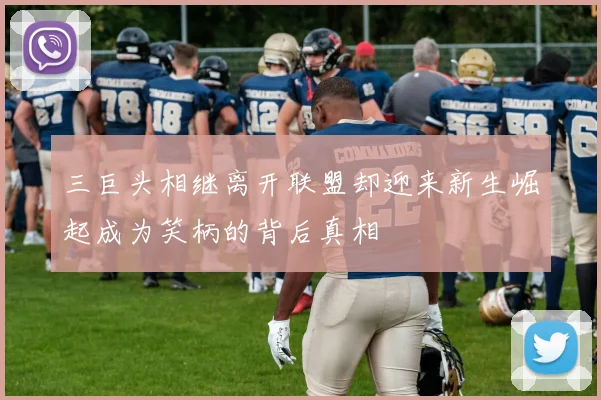 三巨头相继离开联盟却迎来新生崛起成为笑柄的背后真相