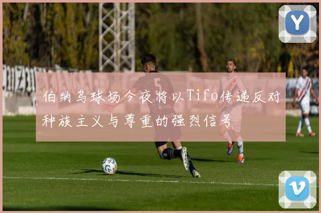 伯纳乌球场今夜将以Tifo传递反对种族主义与尊重的强烈信号