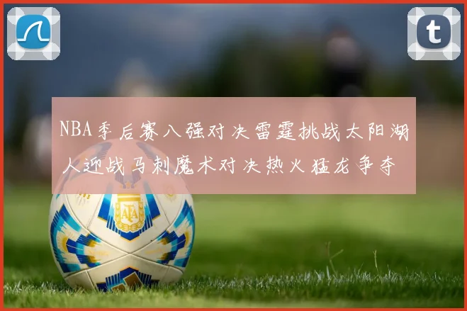 NBA季后赛八强对决雷霆挑战太阳湖人迎战马刺魔术对决热火猛龙争夺尼克斯晋级资格