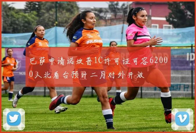 巴萨申请诺坎普1C许可证可容62000人北看台预计二月对外开放