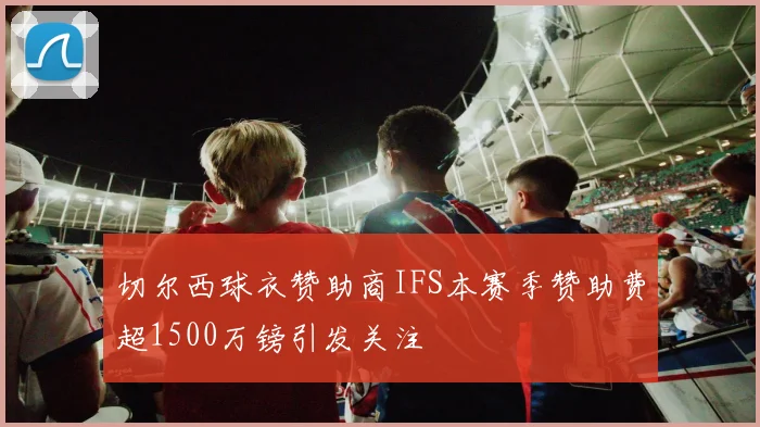 切尔西球衣赞助商IFS本赛季赞助费超1500万镑引发关注